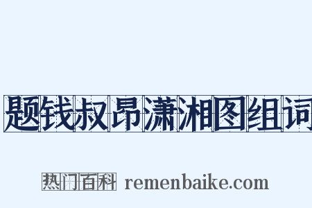 题钱叔昂潇湘图组词是什么意思的图片